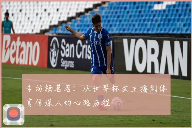 专访杨茗茗：从世界杯女主播到体育传媒人的心路历程