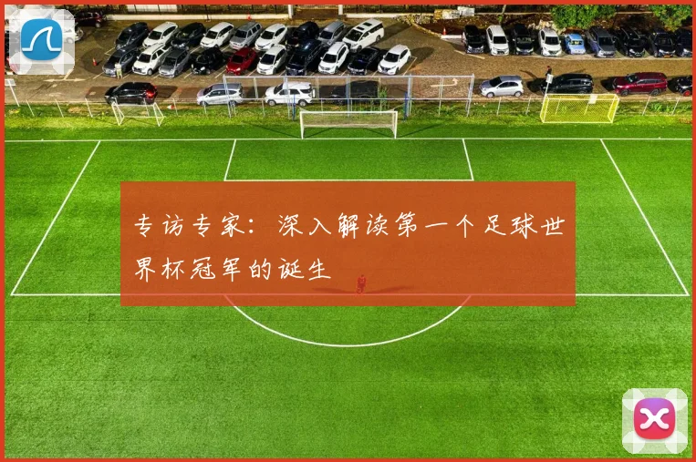 专访专家：深入解读第一个足球世界杯冠军的诞生