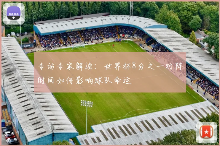 专访专家解读：世界杯8分之一对阵时间如何影响球队命运