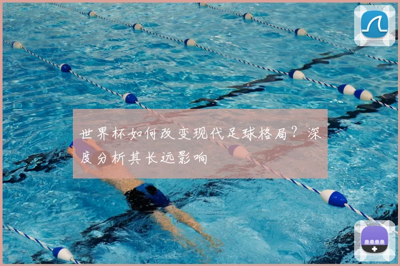 世界杯如何改变现代足球格局？深度分析其长远影响
