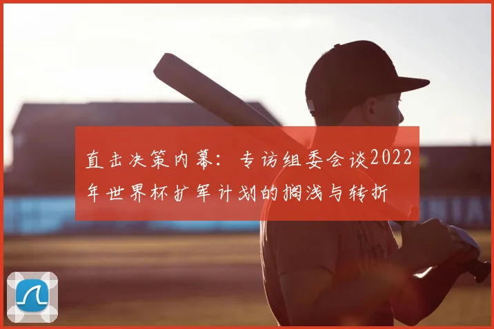 直击决策内幕：专访组委会谈2022年世界杯扩军计划的搁浅与转折