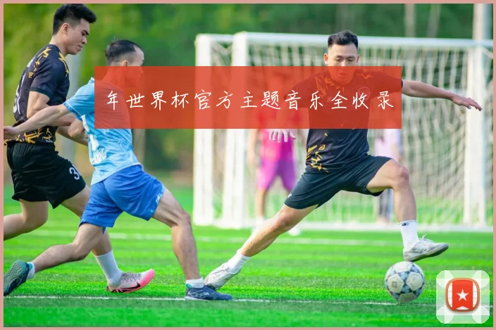 年世界杯官方主题音乐全收录