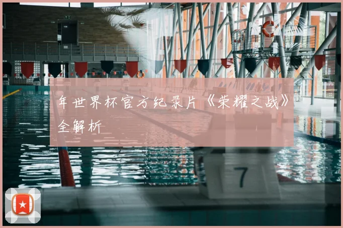 年世界杯官方纪录片《荣耀之战》全解析