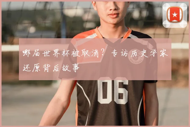 哪届世界杯被取消?专访历史学家还原背后故事