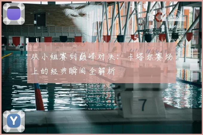 从小组赛到巅峰对决：卡塔尔赛场上的经典瞬间全解析
