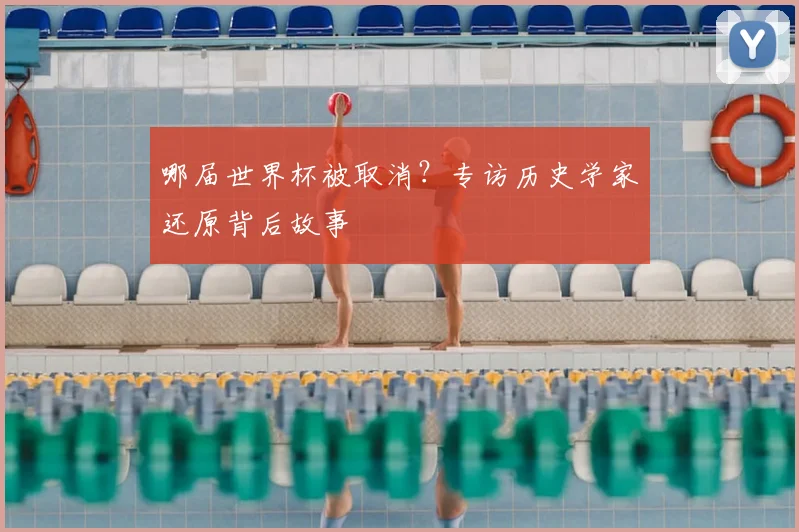 哪届世界杯被取消?专访历史学家还原背后故事